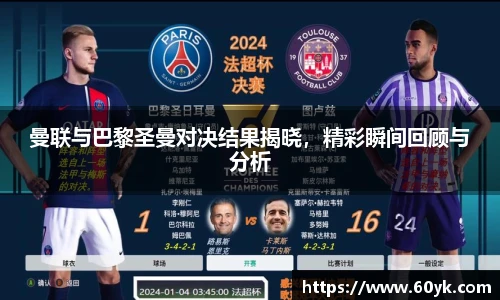 曼联与巴黎圣曼对决结果揭晓，精彩瞬间回顾与分析
