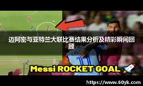 迈阿密与亚特兰大联比赛结果分析及精彩瞬间回顾