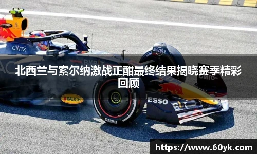 北西兰与索尔纳激战正酣最终结果揭晓赛季精彩回顾