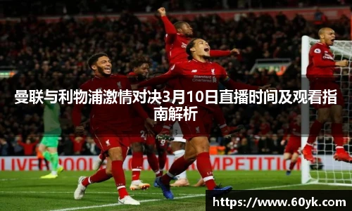 曼联与利物浦激情对决3月10日直播时间及观看指南解析